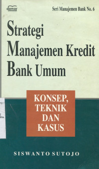 Strategi Manajemen Kredit Bank Umum ; Konsep, Teknik dan Kasus